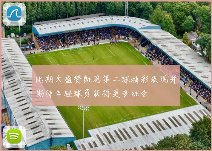 比朔夫盛赞凯恩第二球精彩表现并期待年轻球员获得更多机会