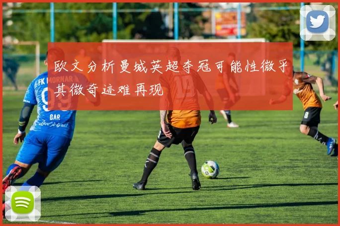 欧文分析曼城英超夺冠可能性微乎其微奇迹难再现