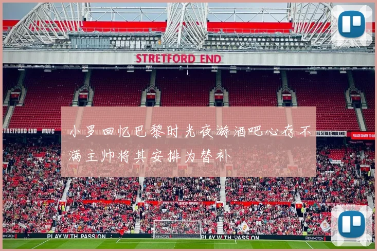 小罗回忆巴黎时光夜游酒吧心存不满主帅将其安排为替补