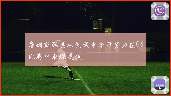 詹姆斯强调从失误中学习努力在G6比赛中表现更佳