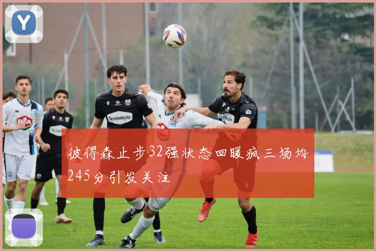彼得森止步32强状态回暖疯三场均245分引发关注