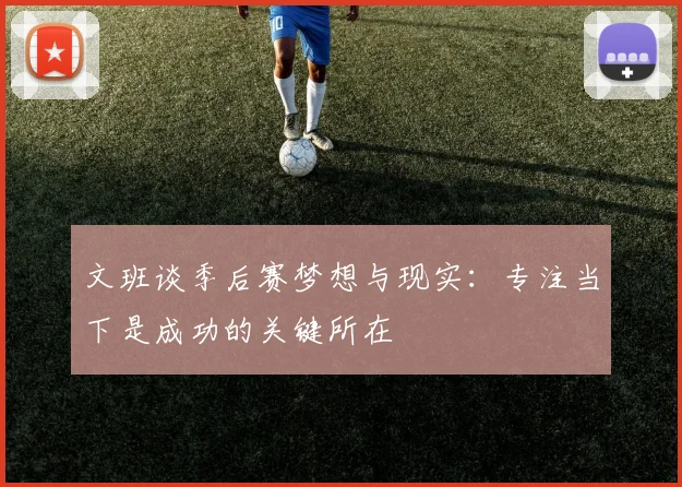 文班谈季后赛梦想与现实：专注当下是成功的关键所在