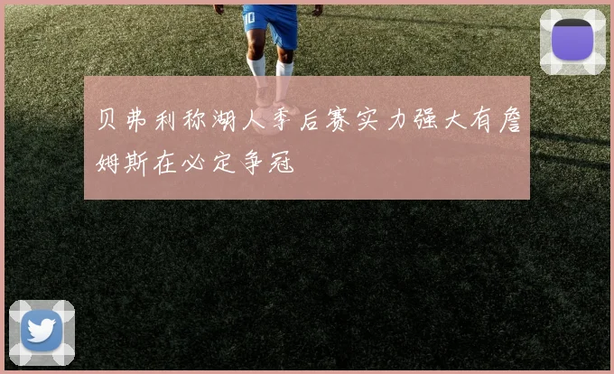 贝弗利称湖人季后赛实力强大有詹姆斯在必定争冠